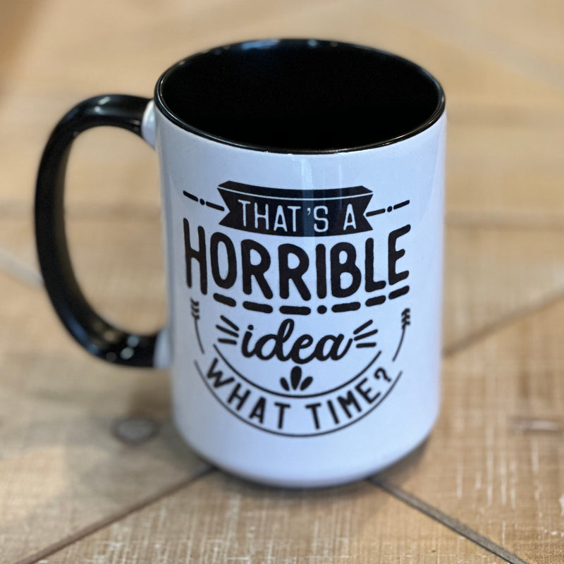 That's a Horrible Idea, What Time - Mug