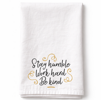 Stay Humble Work Hard Be Kind– Tea Towel