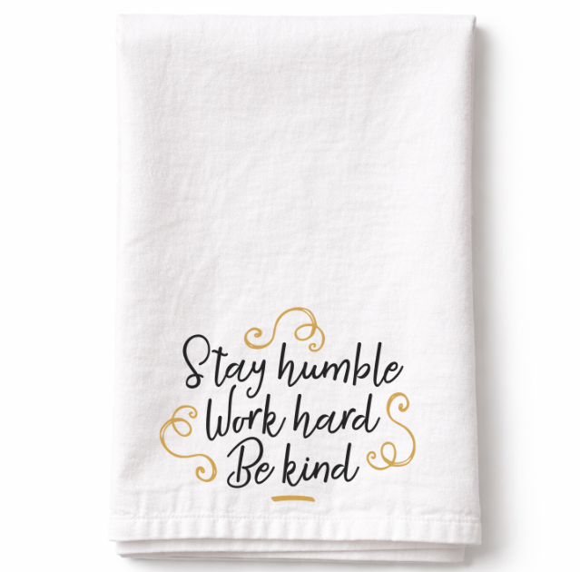 Stay Humble Work Hard Be Kind– Tea Towel