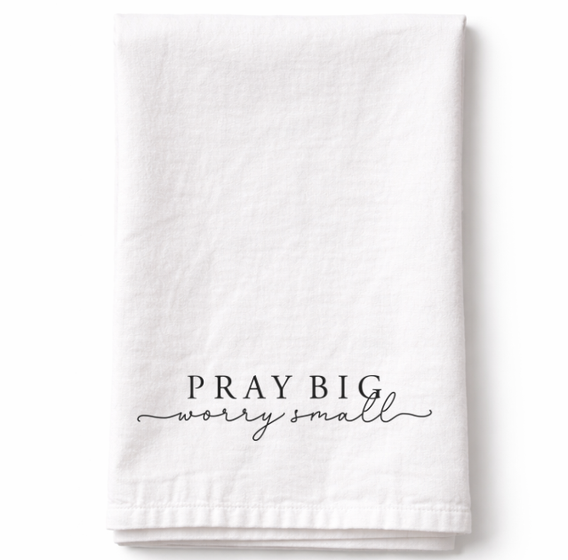 Pray Big Worry Small - Tea Towel