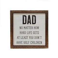 Dad At Least You Don't Have Ugly Kids - Sign